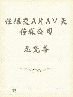性裸交A片A∨天传媒公司