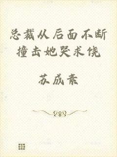 总裁从后面不断撞击她哭求饶