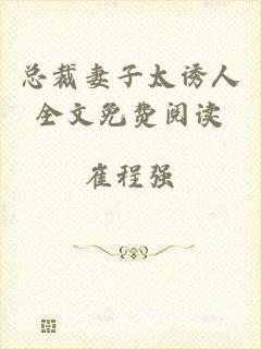 总裁妻子太诱人全文免费阅读