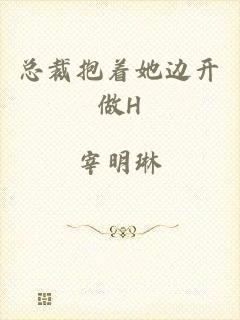总裁抱着她边开做H