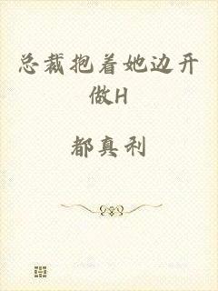总裁抱着她边开做H