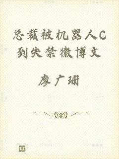 总裁被机器人C到失禁微博文
