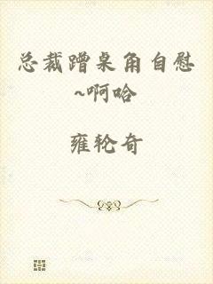 总裁蹭桌角自慰~啊哈