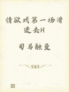 情欲戏第一场滑进去H