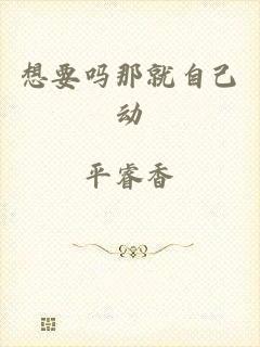 想要吗那就自己动