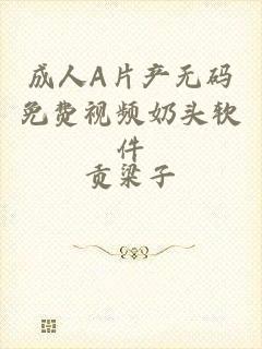 成人A片产无码免费视频奶头软件