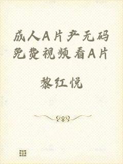 成人A片产无码免费视频看A片