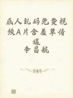 成人乱码免费视频A片含羞草传媒