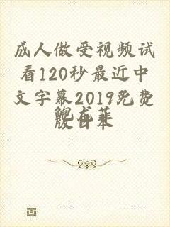 成人做受视频试看120秒最近中文字幕2019免费版日本