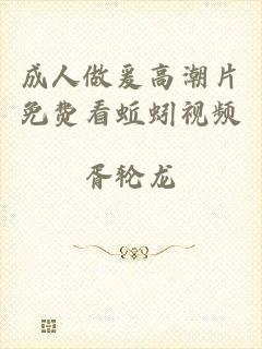 成人做爰高潮片免费看蚯蚓视频