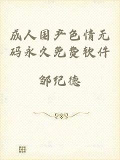 成人国产色情无码永久免费软件