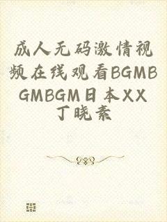 成人无码激情视频在线观看BGMBGMBGM日本XX