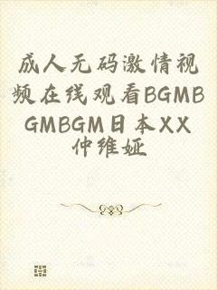 成人无码激情视频在线观看BGMBGMBGM日本XX