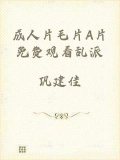 成人片毛片A片免费观看乱派