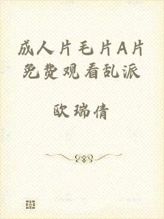成人片毛片A片免费观看乱派