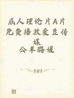 成人理论片A片免费播放爱豆传媒