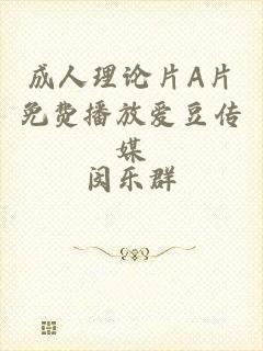 成人理论片A片免费播放爱豆传媒
