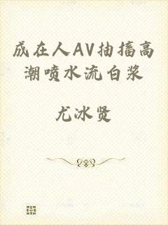 成在人AV抽搐高潮喷水流白浆