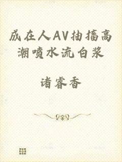 成在人AV抽搐高潮喷水流白浆