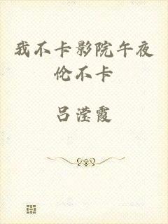 我不卡影院午夜伦不卡