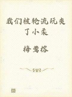 我们被轮流玩爽了小柔