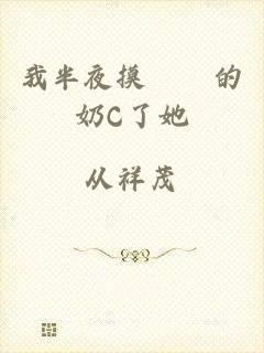 我半夜摸妺妺的奶C了她
