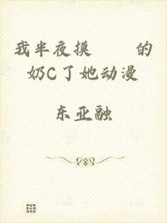 我半夜摸妺妺的奶C了她动漫