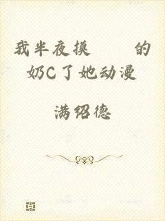 我半夜摸妺妺的奶C了她动漫