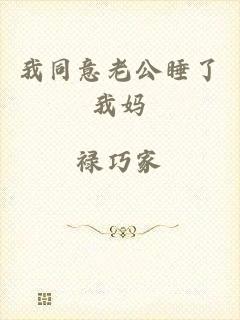 我同意老公睡了我妈