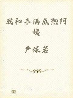 我和丰满成熟阿姨
