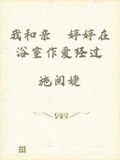 我和亲妺婷婷在浴室作爱经过