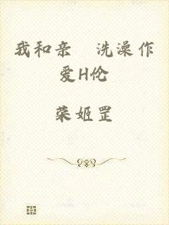 我和亲妺洗澡作爱H伦