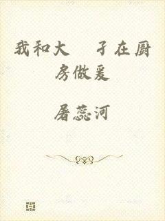 我和大娻孑在厨房做爰
