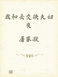 我和岳交换夫妇爽