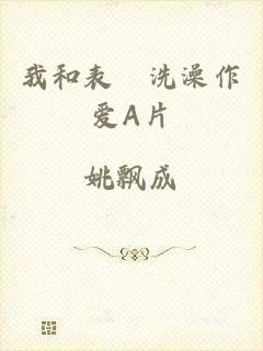 我和表妺洗澡作爱A片