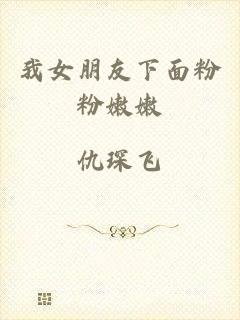 我女朋友下面粉粉嫩嫩