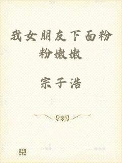 我女朋友下面粉粉嫩嫩
