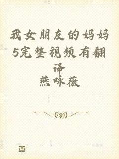 我女朋友的妈妈5完整视频有翻译