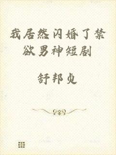 我居然闪婚了禁欲男神短剧