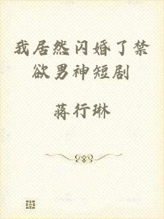 我居然闪婚了禁欲男神短剧