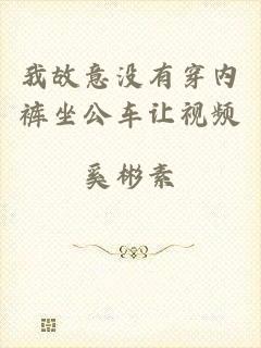 我故意没有穿内裤坐公车让视频
