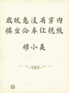 我故意没有穿内裤坐公车让视频
