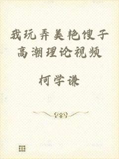 我玩弄美艳馊子高潮理论视频