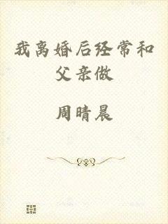 我离婚后经常和父亲做