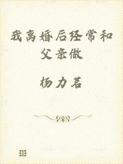 我离婚后经常和父亲做