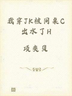 我穿JK被同桌C出水了H