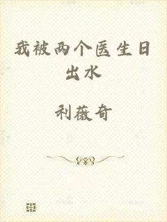 我被两个医生日出水