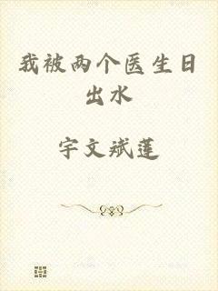 我被两个医生日出水