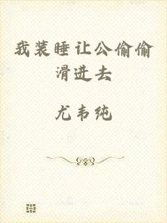 我装睡让公偷偷滑进去
