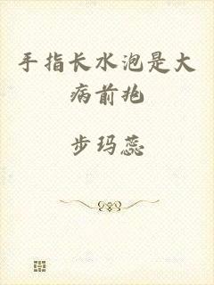 手指长水泡是大病前兆